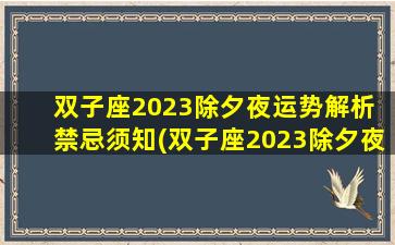 双子座2023除夕夜运势解析 禁忌须知(双子座2023除夕夜运势解析及禁忌须知)